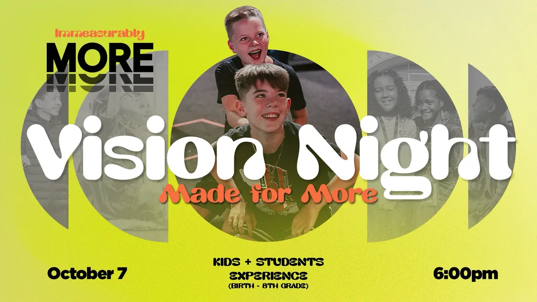 Vision Night: Made for More &mdash; the Kids + Students experience for birth through 8th grade, October 7 at 6:00pm.
