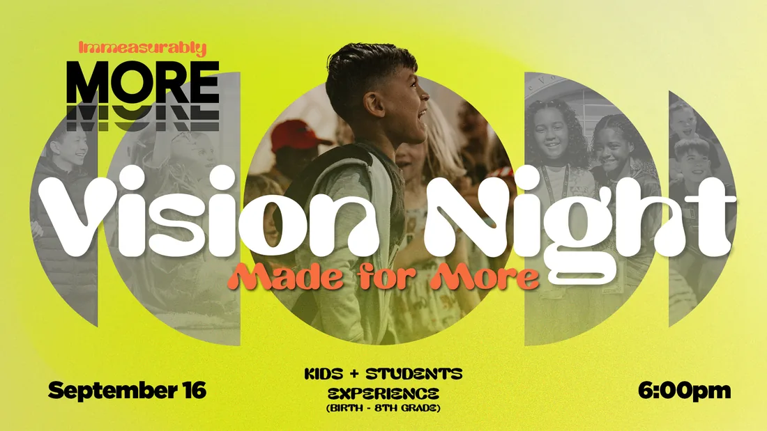 Vision Night: Made for More &mdash; the Kids + Students experience for birth through 8th grade, September 16 at 6:00pm.