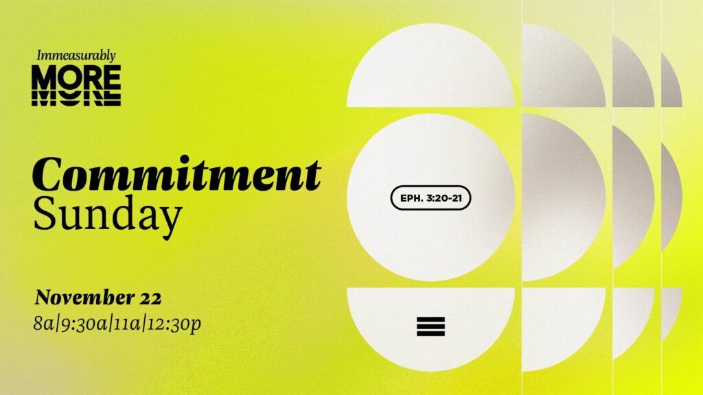 Immeasurably More Commitment Sunday, November 22, 8a, 9:30a, 11a, 12:30p